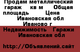 Продам металлический гараж 24 кв.м.. › Общая площадь ­ 24 › Цена ­ 42 000 - Ивановская обл., Иваново г. Недвижимость » Гаражи   . Ивановская обл.